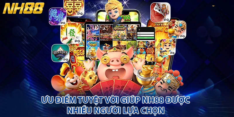 Ưu điểm tuyệt vời giúp NH88 được nhiều người lựa chọn 